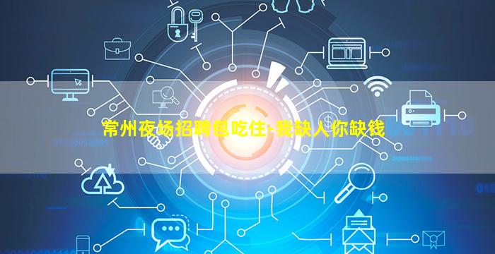 常州夜场招聘包吃住-我缺人你缺钱